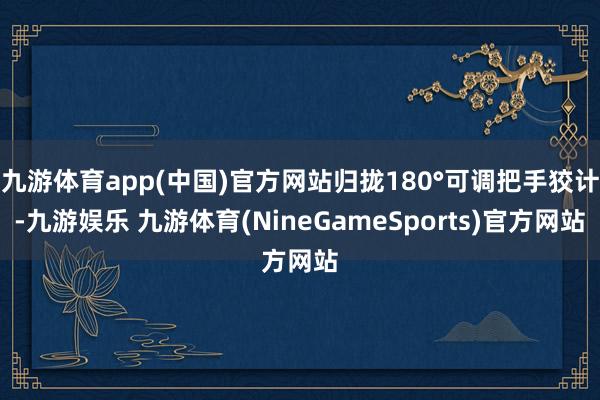 九游体育app(中国)官方网站归拢180°可调把手狡计-九游娱乐 九游体育(NineGameSports)官方网站
