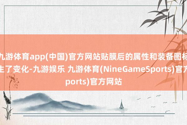 九游体育app(中国)官方网站贴膜后的属性和装备图标齐发生了变化-九游娱乐 九游体育(NineGameSports)官方网站