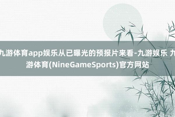 九游体育app娱乐从已曝光的预报片来看-九游娱乐 九游体育(NineGameSports)官方网站