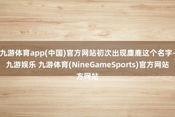九游体育app(中国)官方网站初次出现麋鹿这个名字-九游娱乐 九游体育(NineGameSports)官方网站