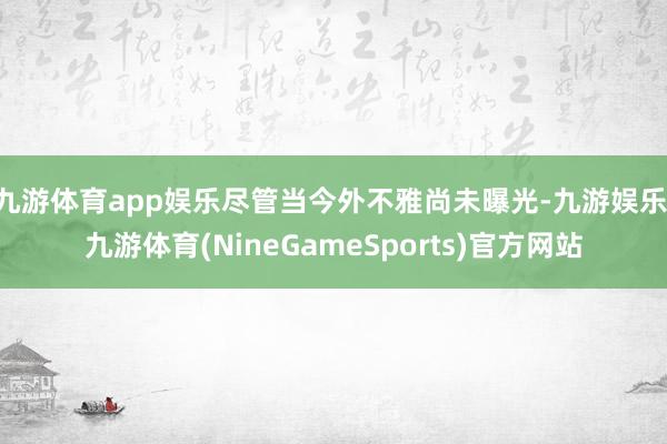 九游体育app娱乐尽管当今外不雅尚未曝光-九游娱乐 九游体育(NineGameSports)官方网站