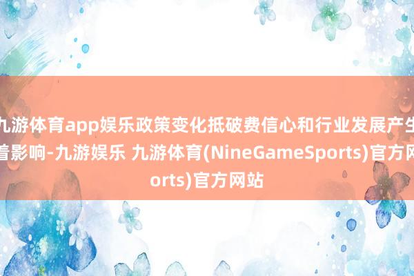 九游体育app娱乐政策变化抵破费信心和行业发展产生较着影响-九游娱乐 九游体育(NineGameSports)官方网站