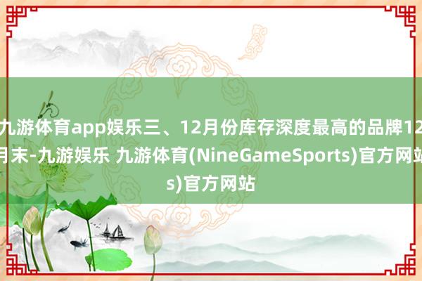 九游体育app娱乐三、12月份库存深度最高的品牌12月末-九游娱乐 九游体育(NineGameSports)官方网站
