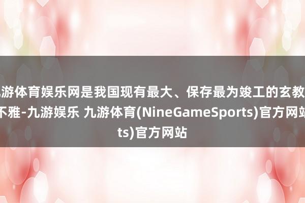 九游体育娱乐网是我国现有最大、保存最为竣工的玄教宫不雅-九游娱乐 九游体育(NineGameSports)官方网站