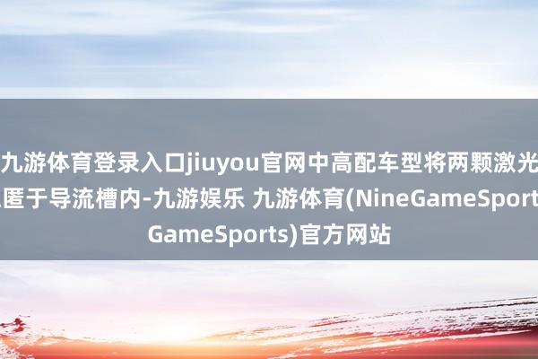 九游体育登录入口jiuyou官网中高配车型将两颗激光雷达玄机隐匿于导流槽内-九游娱乐 九游体育(NineGameSports)官方网站