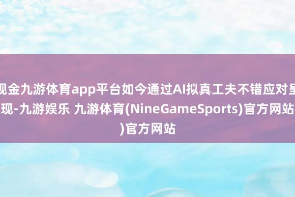 现金九游体育app平台如今通过AI拟真工夫不错应对呈现-九游娱乐 九游体育(NineGameSports)官方网站