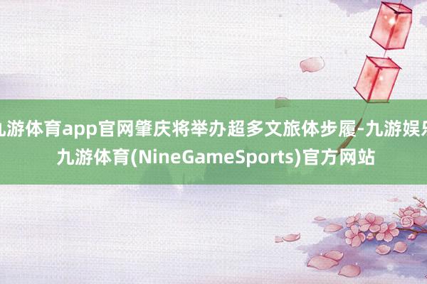 九游体育app官网肇庆将举办超多文旅体步履-九游娱乐 九游体育(NineGameSports)官方网站