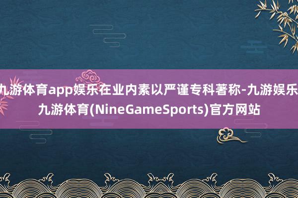 九游体育app娱乐在业内素以严谨专科著称-九游娱乐 九游体育(NineGameSports)官方网站