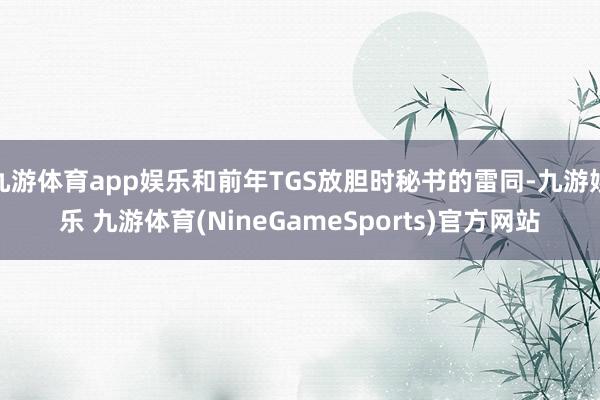 九游体育app娱乐和前年TGS放胆时秘书的雷同-九游娱乐 九游体育(NineGameSports)官方网站