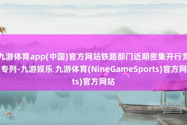 九游体育app(中国)官方网站铁路部门近期密集开行赏花专列-九游娱乐 九游体育(NineGameSports)官方网站
