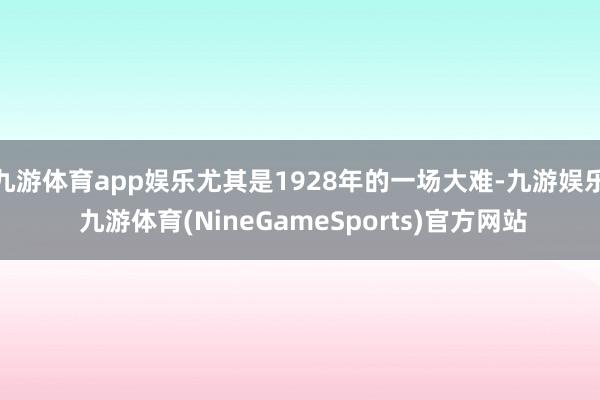 九游体育app娱乐尤其是1928年的一场大难-九游娱乐 九游体育(NineGameSports)官方网站