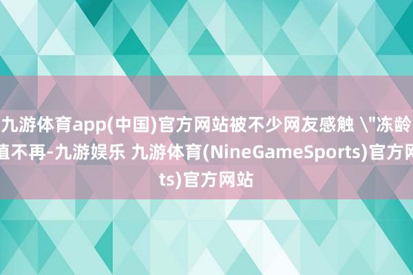 九游体育app(中国)官方网站被不少网友感触 