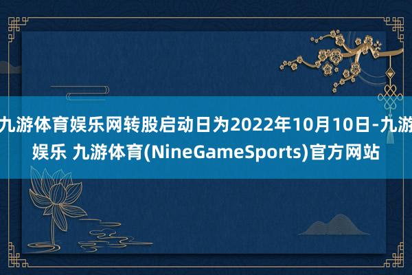 九游体育娱乐网转股启动日为2022年10月10日-九游娱乐 九游体育(NineGameSports)官方网站