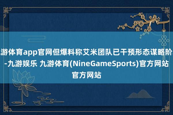 九游体育app官网但爆料称艾米团队已干预形态谋略阶段-九游娱乐 九游体育(NineGameSports)官方网站