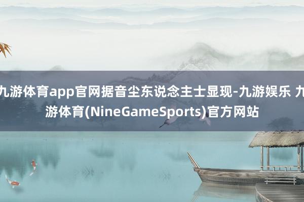 九游体育app官网据音尘东说念主士显现-九游娱乐 九游体育(NineGameSports)官方网站