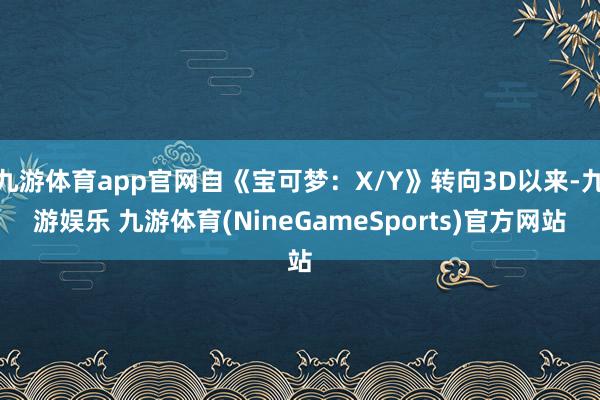 九游体育app官网自《宝可梦：X/Y》转向3D以来-九游娱乐 九游体育(NineGameSports)官方网站