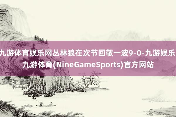 九游体育娱乐网丛林狼在次节回敬一波9-0-九游娱乐 九游体育(NineGameSports)官方网站