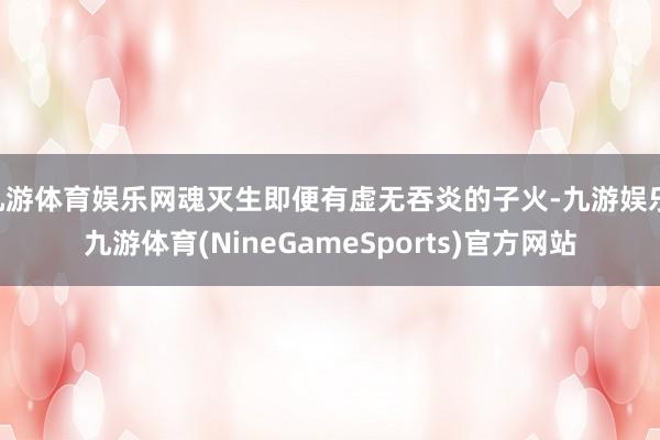 九游体育娱乐网魂灭生即便有虚无吞炎的子火-九游娱乐 九游体育(NineGameSports)官方网站