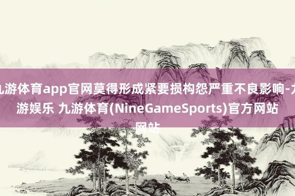 九游体育app官网莫得形成紧要损构怨严重不良影响-九游娱乐 九游体育(NineGameSports)官方网站