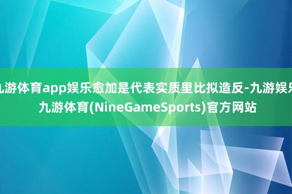 九游体育app娱乐愈加是代表实质里比拟造反-九游娱乐 九游体育(NineGameSports)官方网站