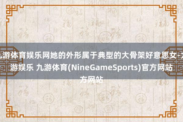 九游体育娱乐网她的外形属于典型的大骨架好意思女-九游娱乐 九游体育(NineGameSports)官方网站