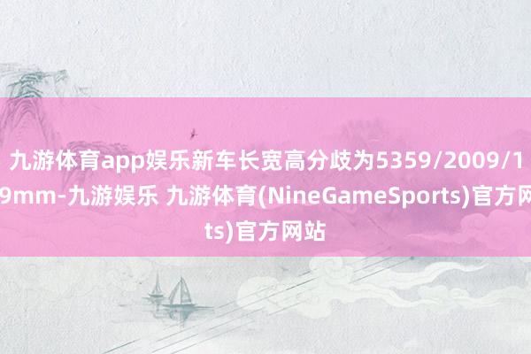 九游体育app娱乐新车长宽高分歧为5359/2009/1879mm-九游娱乐 九游体育(NineGameSports)官方网站