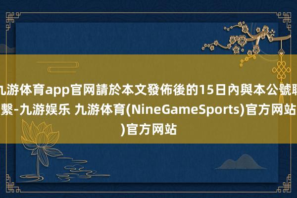 九游体育app官网請於本文發佈後的15日內與本公號聯繫-九游娱乐 九游体育(NineGameSports)官方网站