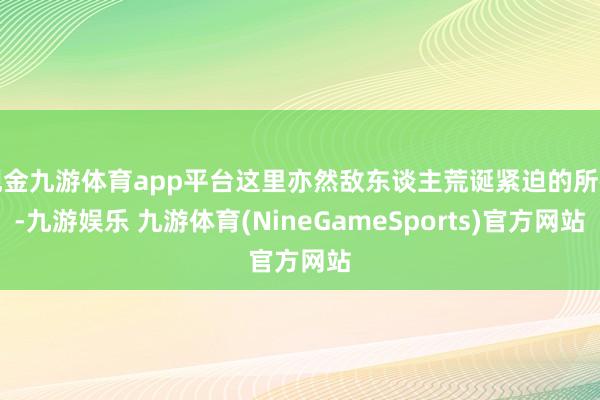 现金九游体育app平台这里亦然敌东谈主荒诞紧迫的所在-九游娱乐 九游体育(NineGameSports)官方网站