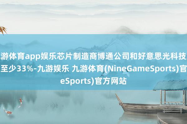 九游体育app娱乐芯片制造商博通公司和好意思光科技股价着落至少33%-九游娱乐 九游体育(NineGameSports)官方网站