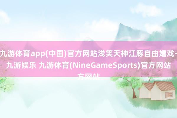 九游体育app(中国)官方网站浅笑天神江豚自由嬉戏-九游娱乐 九游体育(NineGameSports)官方网站