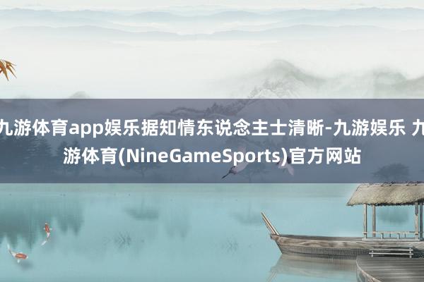 九游体育app娱乐据知情东说念主士清晰-九游娱乐 九游体育(NineGameSports)官方网站