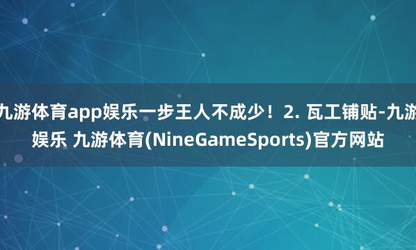 九游体育app娱乐一步王人不成少！2. 瓦工铺贴-九游娱乐 九游体育(NineGameSports)官方网站