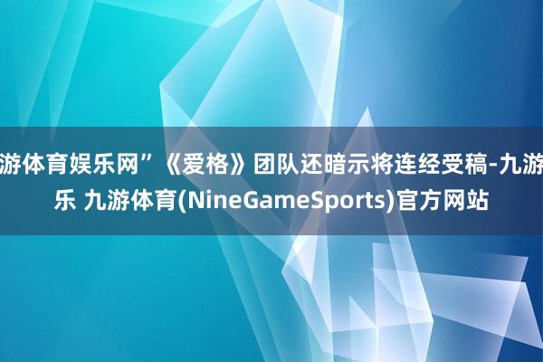 九游体育娱乐网”《爱格》团队还暗示将连经受稿-九游娱乐 九游体育(NineGameSports)官方网站