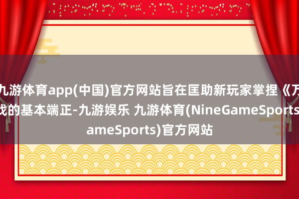 九游体育app(中国)官方网站旨在匡助新玩家掌捏《万智牌》游戏的基本端正-九游娱乐 九游体育(NineGameSports)官方网站