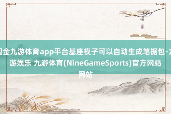 现金九游体育app平台基座模子可以自动生成笔据包-九游娱乐 九游体育(NineGameSports)官方网站