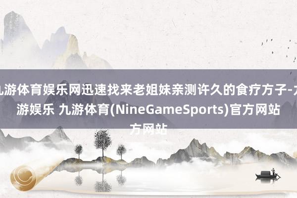 九游体育娱乐网迅速找来老姐妹亲测许久的食疗方子-九游娱乐 九游体育(NineGameSports)官方网站