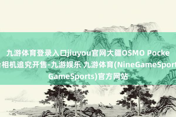 九游体育登录入口jiuyou官网大疆OSMO Pocket 4手持云台相机追究开售-九游娱乐 九游体育(NineGameSports)官方网站