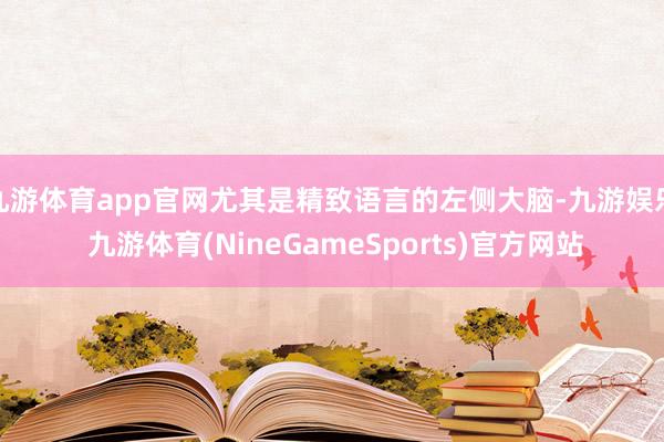 九游体育app官网尤其是精致语言的左侧大脑-九游娱乐 九游体育(NineGameSports)官方网站