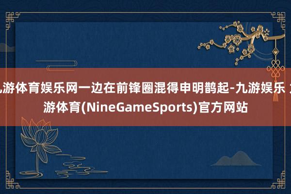 九游体育娱乐网一边在前锋圈混得申明鹊起-九游娱乐 九游体育(NineGameSports)官方网站