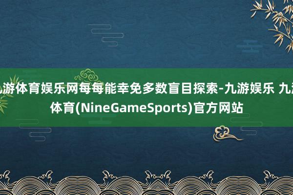 九游体育娱乐网每每能幸免多数盲目探索-九游娱乐 九游体育(NineGameSports)官方网站