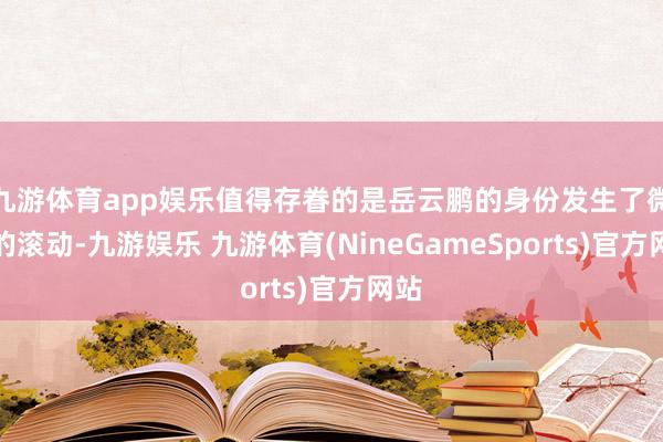 九游体育app娱乐值得存眷的是岳云鹏的身份发生了微妙的滚动-九游娱乐 九游体育(NineGameSports)官方网站
