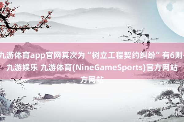 九游体育app官网其次为“树立工程契约纠纷”有6则-九游娱乐 九游体育(NineGameSports)官方网站