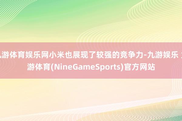 九游体育娱乐网小米也展现了较强的竞争力-九游娱乐 九游体育(NineGameSports)官方网站
