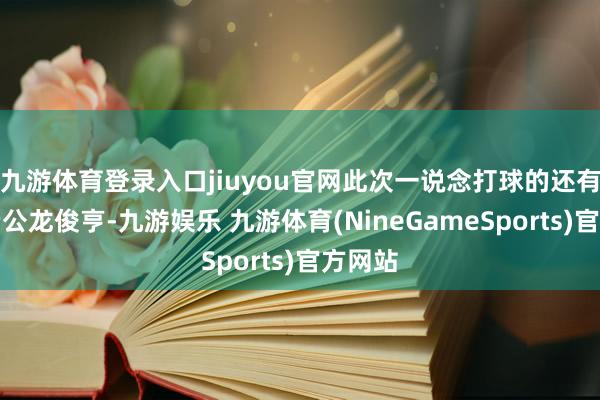 九游体育登录入口jiuyou官网此次一说念打球的还有她的老公龙俊亨-九游娱乐 九游体育(NineGameSports)官方网站