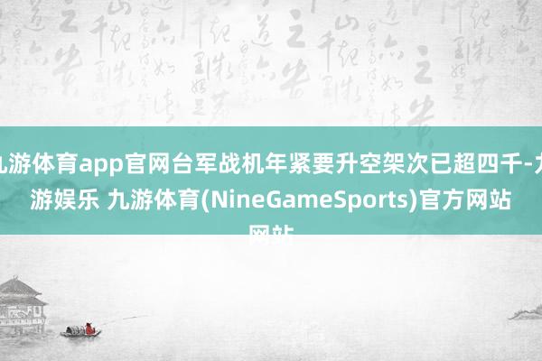九游体育app官网台军战机年紧要升空架次已超四千-九游娱乐 九游体育(NineGameSports)官方网站