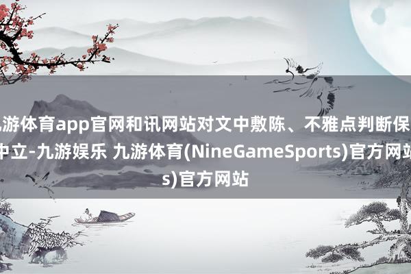 九游体育app官网和讯网站对文中敷陈、不雅点判断保握中立-九游娱乐 九游体育(NineGameSports)官方网站