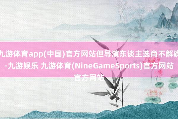 九游体育app(中国)官方网站但导演东谈主选尚不解确-九游娱乐 九游体育(NineGameSports)官方网站