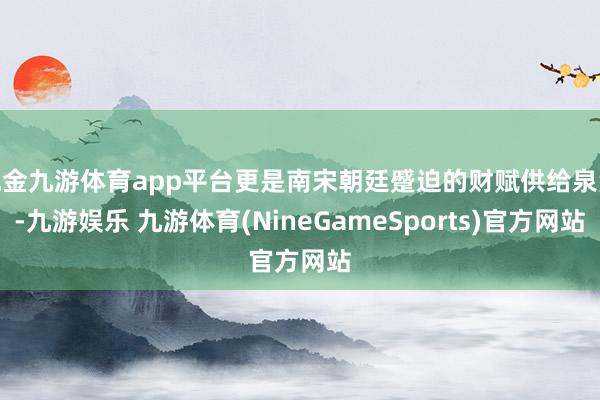 现金九游体育app平台更是南宋朝廷蹙迫的财赋供给泉源-九游娱乐 九游体育(NineGameSports)官方网站