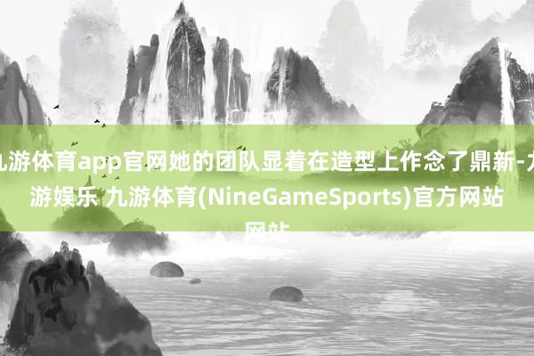 九游体育app官网她的团队显着在造型上作念了鼎新-九游娱乐 九游体育(NineGameSports)官方网站