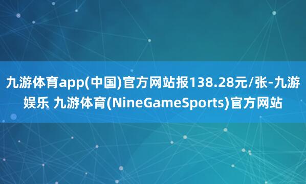 九游体育app(中国)官方网站报138.28元/张-九游娱乐 九游体育(NineGameSports)官方网站
